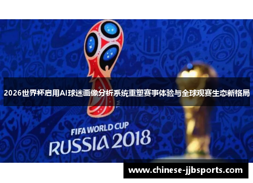 2026世界杯启用AI球迷画像分析系统重塑赛事体验与全球观赛生态新格局 2026世界杯启用AI球迷画像分析系统重塑赛事体验与全球观赛生态新格局