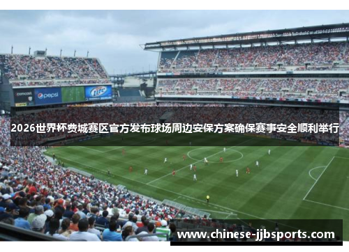 2026世界杯费城赛区官方发布球场周边安保方案确保赛事安全顺利举行
