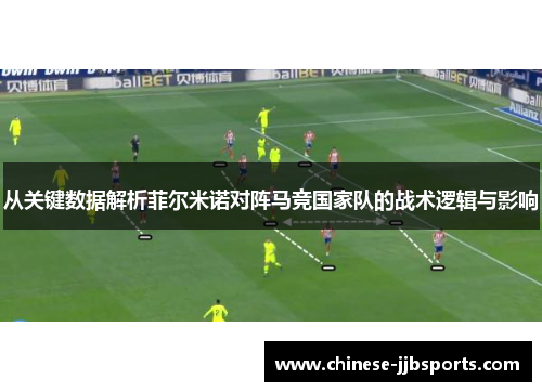 从关键数据解析菲尔米诺对阵马竞国家队的战术逻辑与影响 从关键数据解析菲尔米诺对阵马竞国家队的战术逻辑与影响