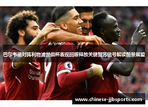 巴尔韦德对阵利物浦世俱杯表现回暖释放关键复苏信号解读前景展望