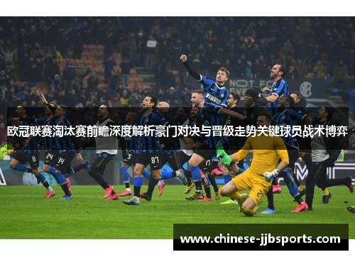 欧冠联赛淘汰赛前瞻深度解析豪门对决与晋级走势关键球员战术博弈